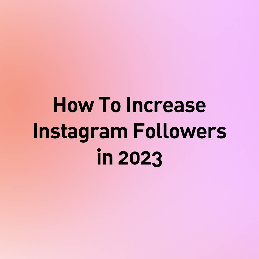 How to Increase Your Instagram Followers in 2023